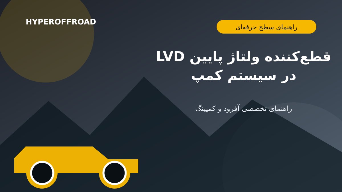 قطع‌کننده ولتاژ پایین LVD؛ محافظت از باتری در سیستم کمپ